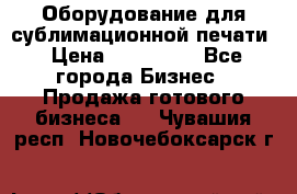 Оборудование для сублимационной печати › Цена ­ 110 000 - Все города Бизнес » Продажа готового бизнеса   . Чувашия респ.,Новочебоксарск г.